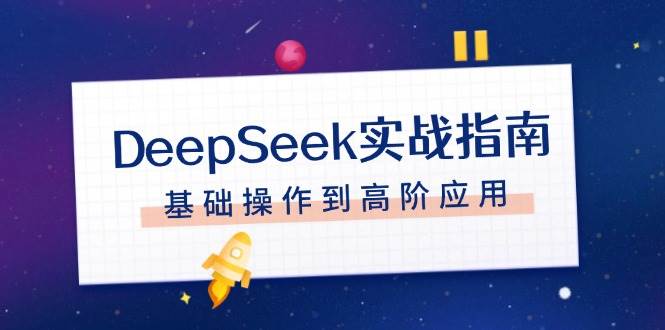 （14074期）DeepSeek实战指南，注册配置、对话技巧、文件处理、基础操作到高阶应用-耐玩网创