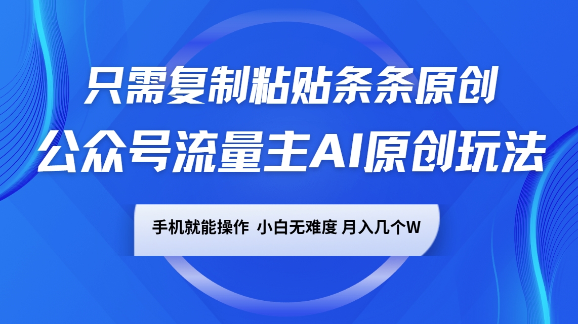 公众号流量主AI原创玩法，只需复制粘贴条条原创，手机可操作，小白无难度，月入几个W-耐玩网创