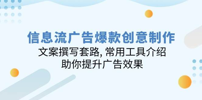 （14077期）信息流广告爆款创意制作：文案撰写套路, 常用工具介绍, 助你提升广告效果-耐玩网创