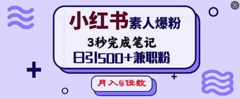 小红书素人爆粉，3秒完成笔记，日引500+兼职粉，月入5位数-耐玩网创