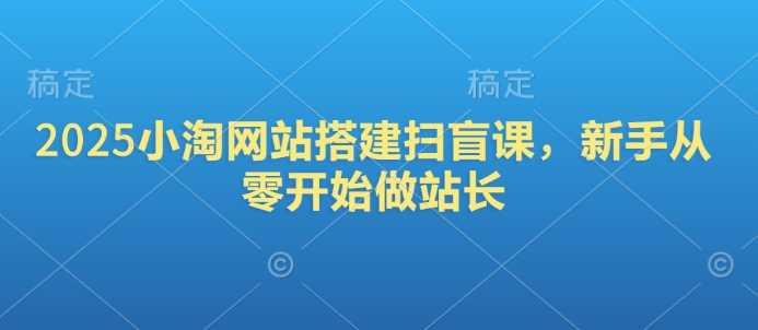 2025小淘网站搭建扫盲课，新手从零开始做站长-耐玩网创