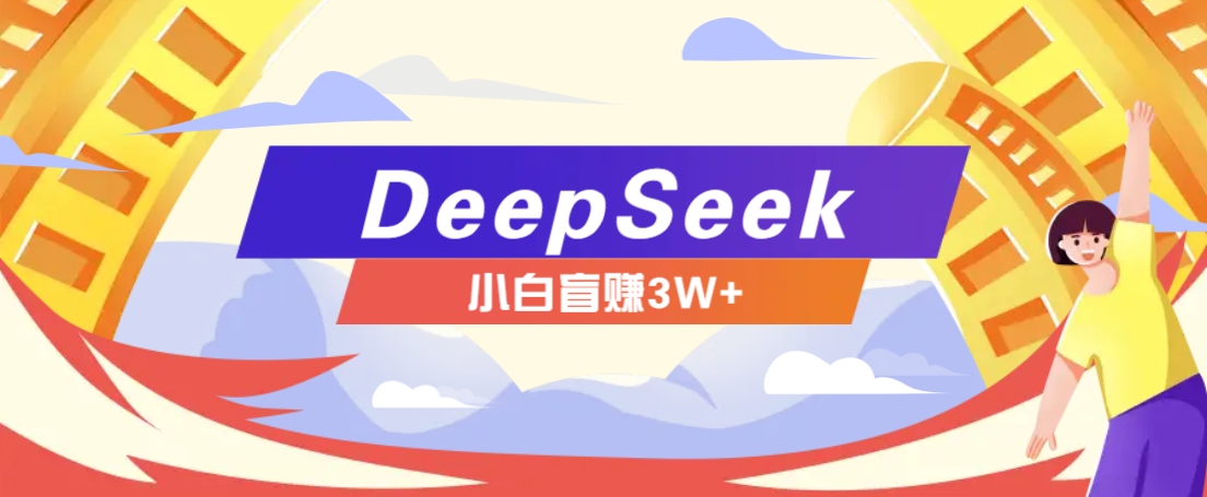 利用热门DeepSeek赚钱项目，多种变现方式小白也能盲赚3W+，就是用这个方法-耐玩网创