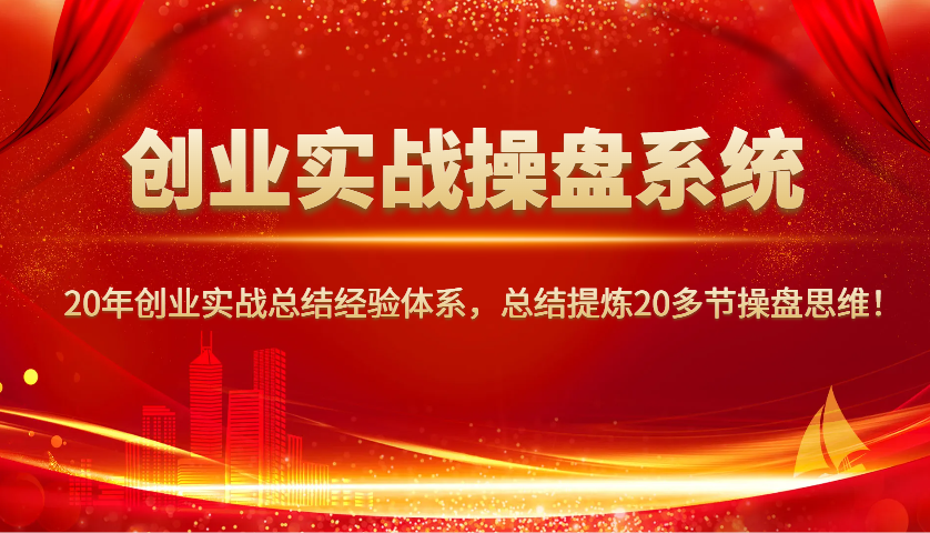 创业实战操盘系统，20年创业实战总结经验体系，总结提炼20多节操盘思维！-耐玩网创