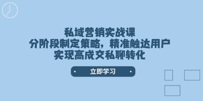 （14100期）私域营销实战课，分阶段制定策略，精准触达用户，实现高成交私聊转化-耐玩网创