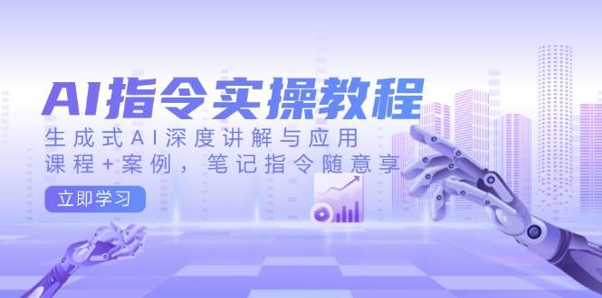 AI指令实操教程，生成式AI深度讲解与应用，课程+案例，笔记指令随意享-耐玩网创