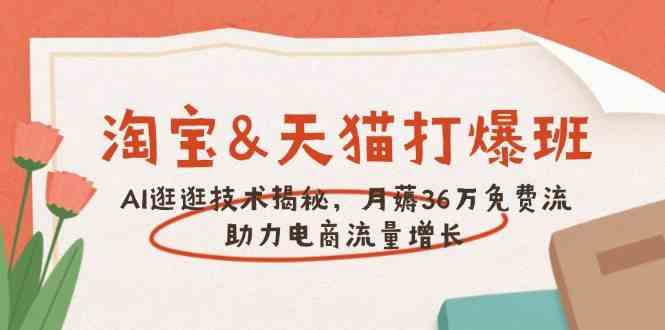 淘宝&天猫 打爆班，AI逛逛技术揭秘，月薅36万免费流，助力流量增长-耐玩网创