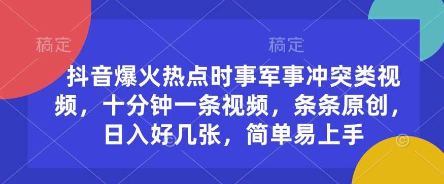 抖音爆火热点时事军事冲突类视频，十分钟一条视频，条条原创，日入好几张，简单易上手-耐玩网创