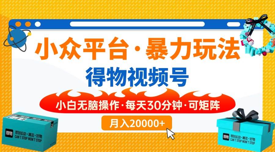 （14114期）【得物】小众平台暴力玩法，一键搬运爆款视频，可矩阵，小白无脑操作，…-耐玩网创