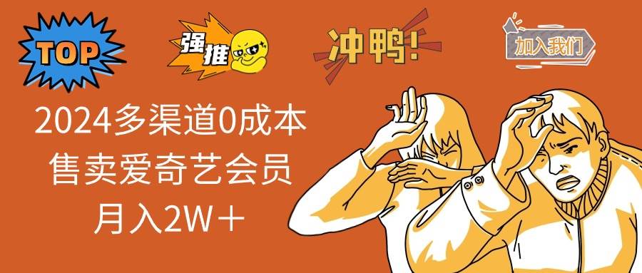 （14118期）2025多渠道0成本售卖爱奇艺会员月入2W＋-耐玩网创