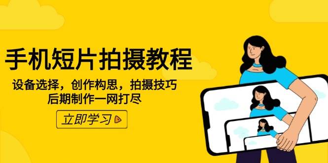（14119期）手机短片拍摄教程：设备选择，创作构思，拍摄技巧，后期制作一网打尽-耐玩网创