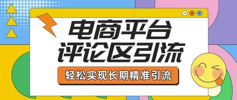 电商平台评论区引流，从基础操作到发布内容，引流技巧，轻松实现长期精准引流-耐玩网创