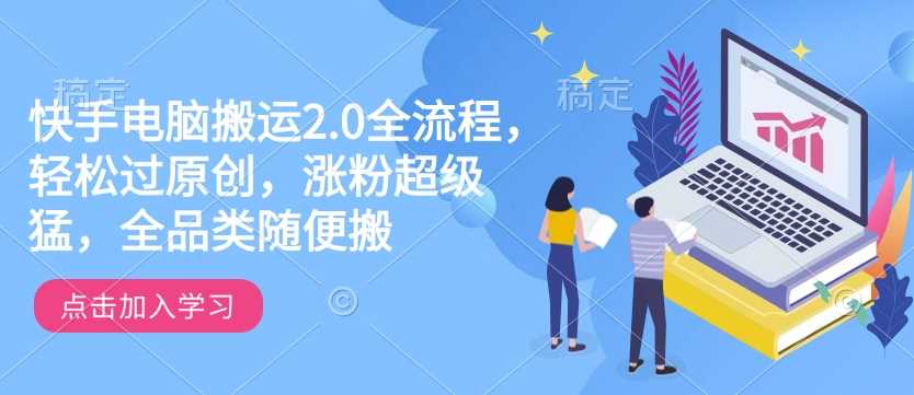 快手电脑搬运2.0全流程，轻松过原创，涨粉超级猛，全品类随便搬-耐玩网创