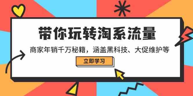 带你玩转淘系流量，商家年销千万秘籍，涵盖黑科技、大促维护等-耐玩网创