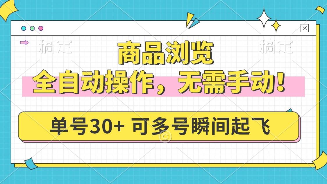 （14131期）商品浏览，全自动操作，无需手动，单号一天30+，多号矩阵，瞬间起飞-耐玩网创