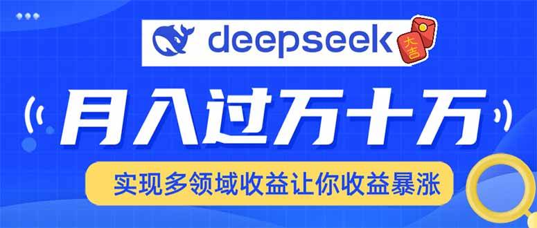 （14140期）用DeepSeek席卷各大平台，快速上手实现多领域，让你收入猛增-耐玩网创