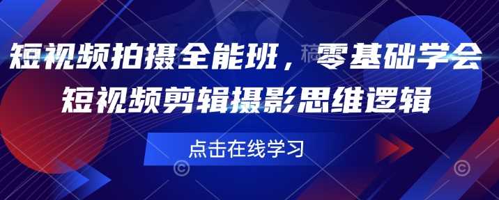 短视频拍摄全能班，零基础学会短视频剪辑摄影思维逻辑-耐玩网创