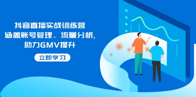 （14143期）抖音直播实战训练营：涵盖账号管理、流量分析, 助力GMV提升-耐玩网创