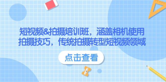 （14144期）短视频&拍摄培训班，涵盖相机使用、拍摄技巧，传统拍摄转型短视频领域-耐玩网创