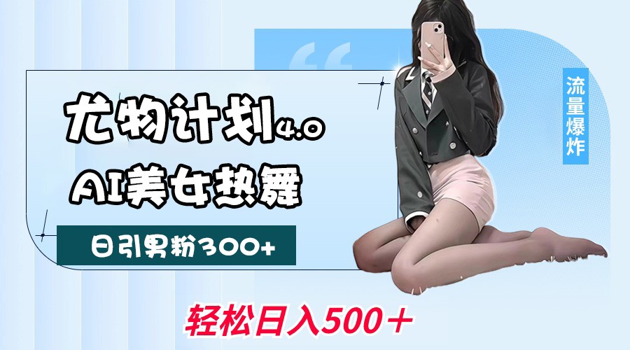 尤物计划4.0，AI美女热舞引爆流量，不限流不封号，轻松月入一万+-耐玩网创