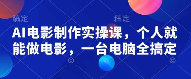 AI电影制作实操课，个人就能做电影，一台电脑全搞定-耐玩网创