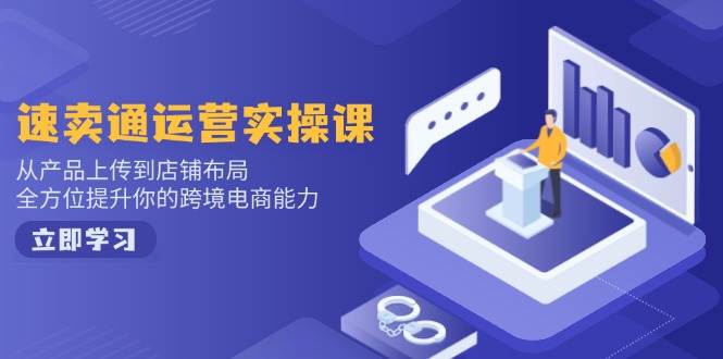 （14154期）速卖通运营实操课，从产品上传到店铺布局，全方位提升你的跨境电商能力-耐玩网创