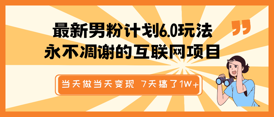 最新男粉计划6.0玩法，永不凋谢的互联网项目 当天做当天变现，视频包原创，7天搞了1W+-耐玩网创