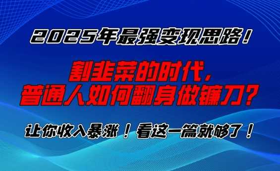 2025年最强变现思路，割韭菜的时代， 普通人如何翻身做镰刀？【揭秘】-耐玩网创