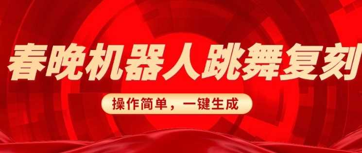 春晚机器人复刻，AI机器人搞怪赛道，操作简单适合，一键去重，无脑搬运实现日入3张(详细教程)-耐玩网创