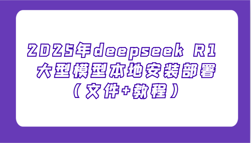 2025年deepseek R1 大型模型本地安装部署（文件+教程），新手也能快速上手！-耐玩网创