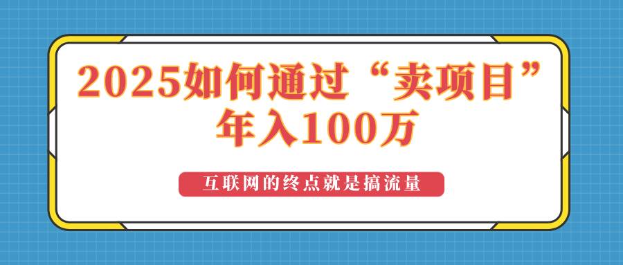（14181期）2025年如何通过“卖项目”实现100万收益：最具潜力的盈利模式解析-耐玩网创