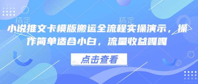 小说推文卡模版搬运全流程实操演示，操作简单适合小白，流量收益嘎嘎-耐玩网创