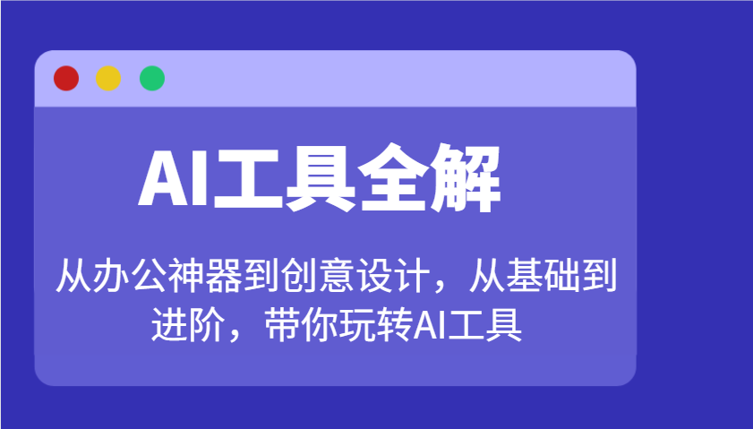 AI工具全解：从办公神器到创意设计，从基础到进阶，带你玩转AI工具-耐玩网创