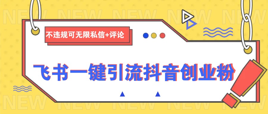 飞书一键引流抖音创业粉，不违规可 无限私信+评论-耐玩网创