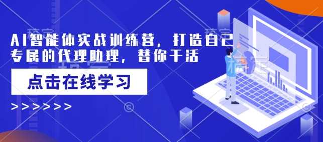 AI智能体实战训练营，打造自己专属的代理助理，替你干活-耐玩网创