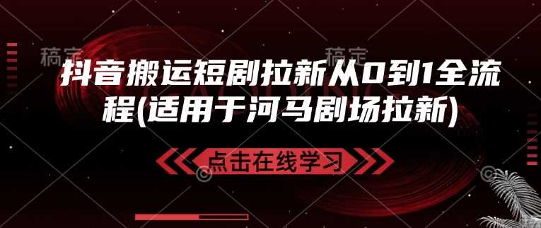 抖音搬运短剧拉新从0到1全流程(适用于河马剧场拉新)-耐玩网创