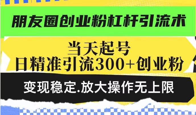 （14200期）朋友圈创业粉杠杆引流术，投产高轻松日引300+创业粉，变现稳定.放大操…-耐玩网创