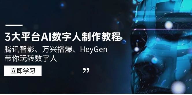 （14206期）3大平台AI数字人制作教程，腾讯智影、万兴播爆、HeyGen带你玩转数字人-耐玩网创