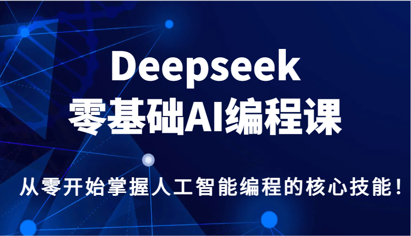 Deepseek零基础AI编程课，从零开始掌握人工智能编程的核心技能！-耐玩网创