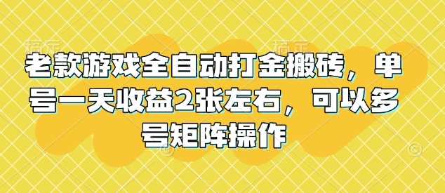 老款游戏全自动打金搬砖，单号一天收益2张左右，可以多号矩阵操作【揭秘】-耐玩网创