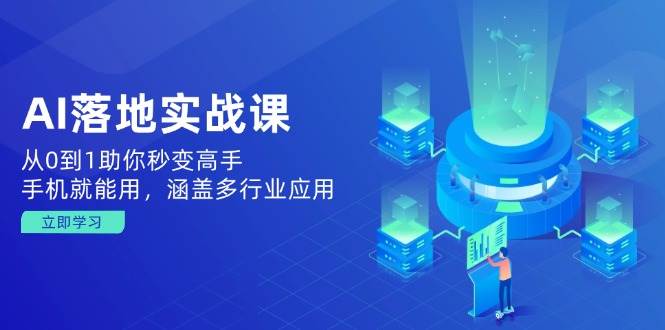 （14218期）AI落地实战课：从0到1助你秒变高手，手机就能用，涵盖多行业应用-耐玩网创