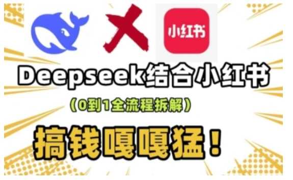 deepseek+小红书打造流量生产线实操课，0到1全流程拆解，搞钱嘎嘎猛-耐玩网创