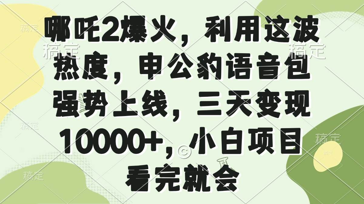 （14223期）哪吒2爆火，利用这波热度，申公豹语音包强势上线，三天变现10000+，小…-耐玩网创