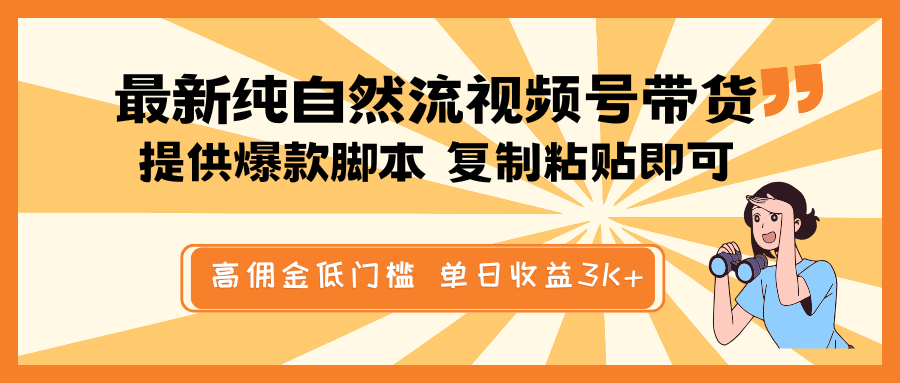 最新纯自然流视频号带货，提供爆款脚本简单 复制粘贴即可，高佣金低门槛，单日收益3K+-耐玩网创