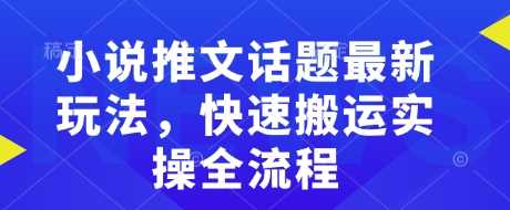 小说推文话题最新玩法，快速搬运实操全流程-耐玩网创