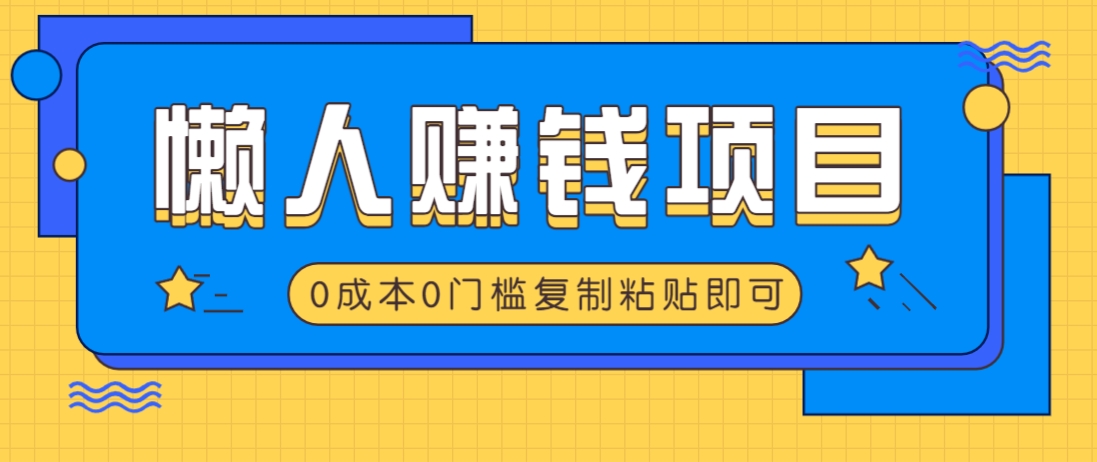 适合懒人的赚钱方法，复制粘贴即可，小白轻松上手几分钟就搞定-耐玩网创