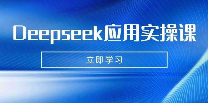Deepseek应用实操课：AI制作数字妈妈、写真、短视频，辅导作业，PPT制作等-耐玩网创