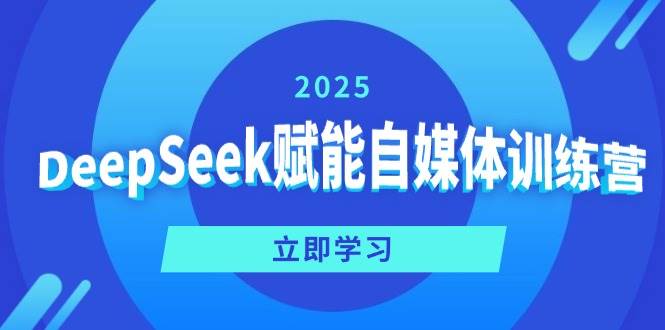 DeepSeek赋能自媒体训练营，定位、变现、爆文全攻略！-耐玩网创