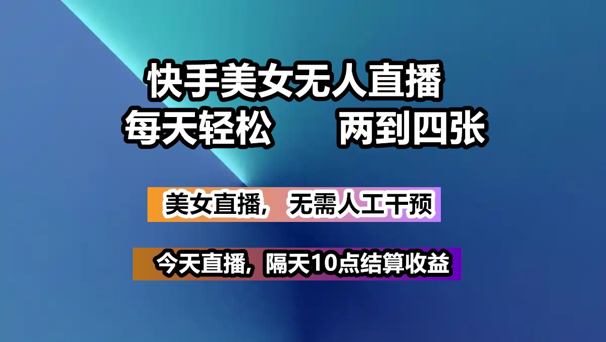 快手美女无人直播, 每天最少一到三张,全程托管无需人工干涉-耐玩网创