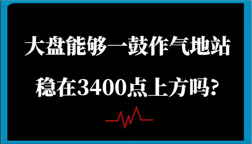 某公众号付费文章：大盘能够一鼓作气地站稳在3400点上方吗?-耐玩网创