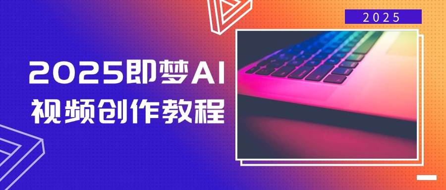 2025即梦AI视频创作教程，从零开始学做视频，文字图片生成视频轻松创作-耐玩网创